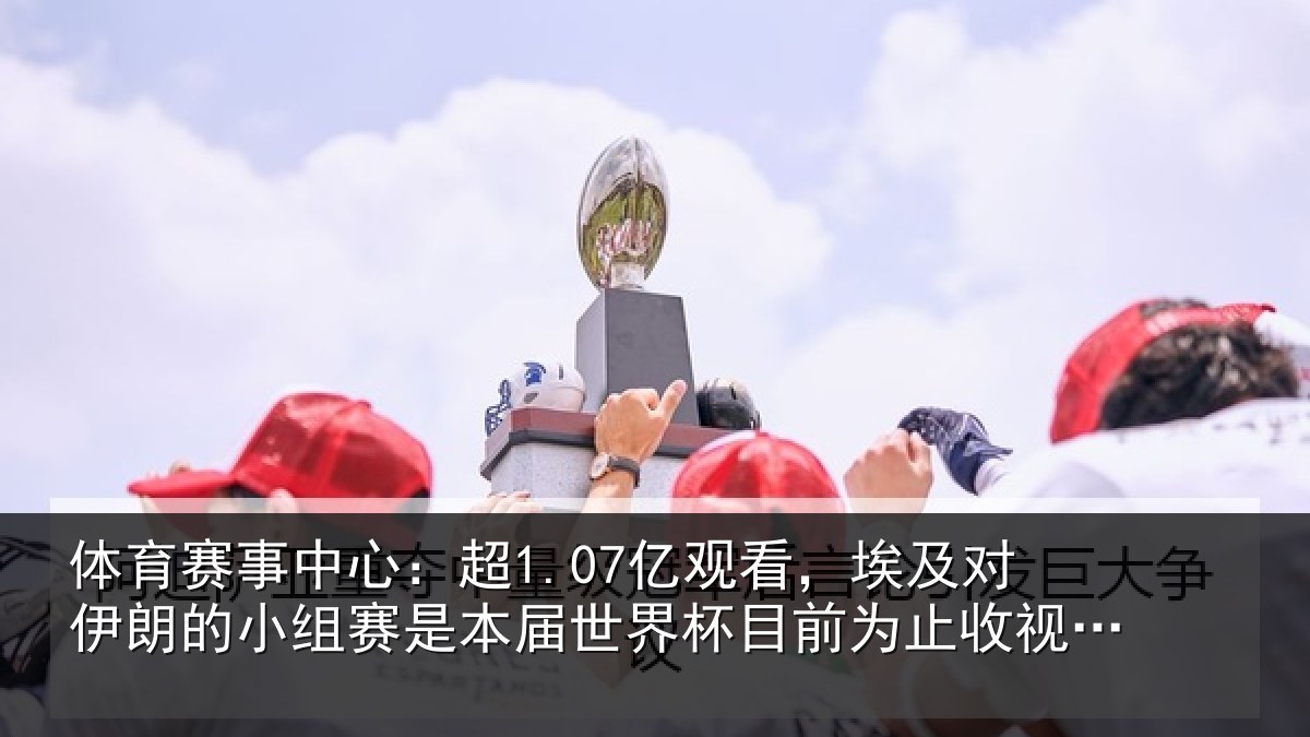 体育赛事中心:超1.07亿观看,埃及对伊朗的小组赛是本届世界杯目前为止收视最高比赛