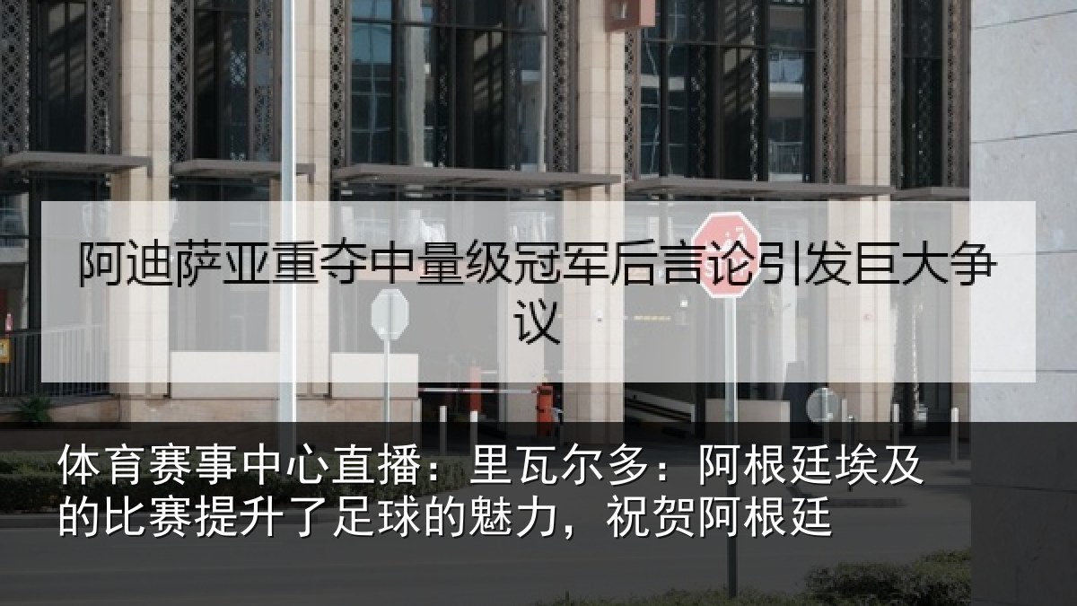 体育赛事中心直播：里瓦尔多：阿根廷埃及的比赛提升了足球的魅力，祝贺阿根廷