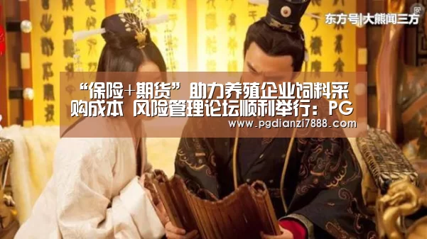 “保险+期货”助力养殖企业饲料采购成本 风险管理论坛顺利举行:PG麻将在线玩(图2) PG电子官方网站