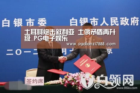 土耳其炮击叙利亚 土俄矛盾再升级_PG电子娱乐(图2) PG麻将在线玩