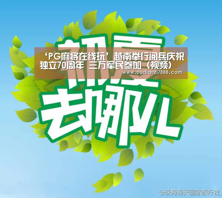 ‘PG麻将在线玩’越南举行阅兵庆祝独立70周年 三万军民参加(视频)(图3) PG电子娱乐中心