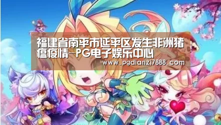福建省南平市延平区发生非洲猪瘟疫情-PG电子娱乐中心(图3) PG麻将在线玩