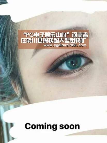 “PG电子娱乐中心”河南省在栾川县探获超大型钼钨矿床(图3) PG麻将在线玩
